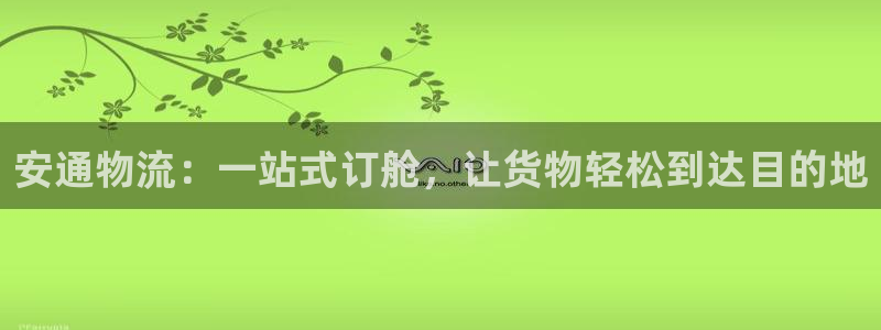 豪门国际官网多少：安通物流：一站式订