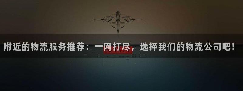豪门国际注册网页版：附近的物流服务推荐：一网打尽，选择我们的