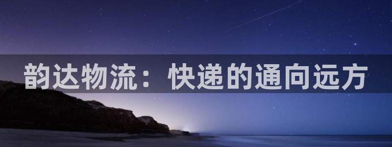 豪门国际黑吗：韵达物流：快递的通向远