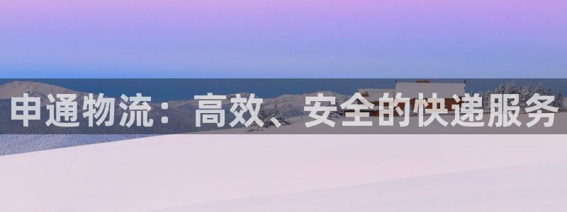 豪门国际新用户怎么注册：申通物流：高